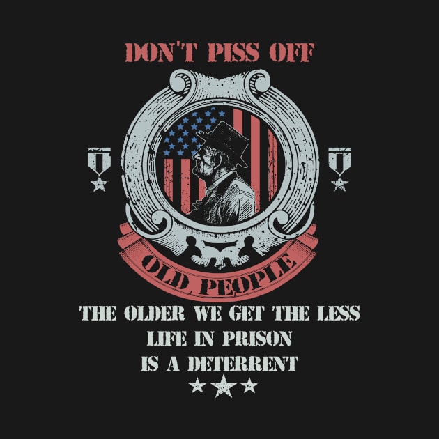 Don't Piss Off Old People The Older We Get The Less Life In Prison Is A Deterrent Funny T-Shirt by Apparel-Kingdom