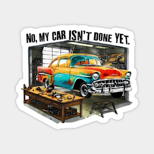 No, My car isn't done yet funny Auto Enthusiast tee 13 Magnet