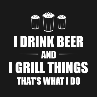 I Drink Beer And I Grill Things Thats What I Do BBQ Joke T-Shirt