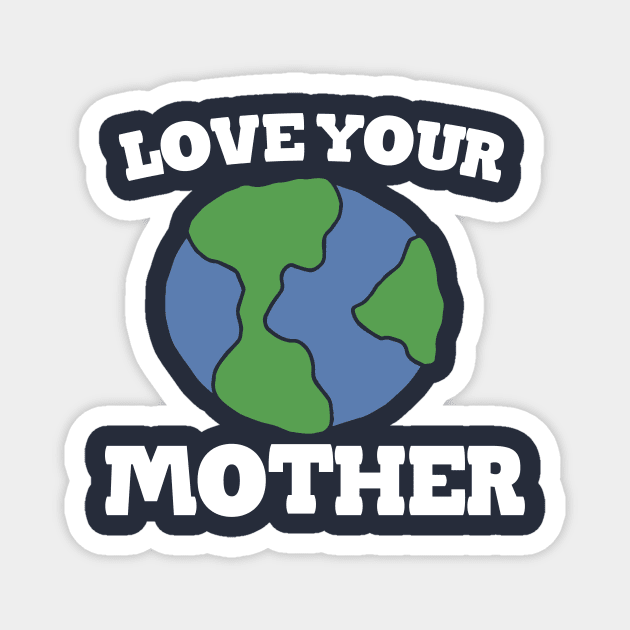 Love your MOTHER earth day Magnet by bubbsnugg