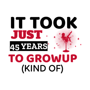 It Took Just 45 Years To Grow Up - Funny T-Shirt