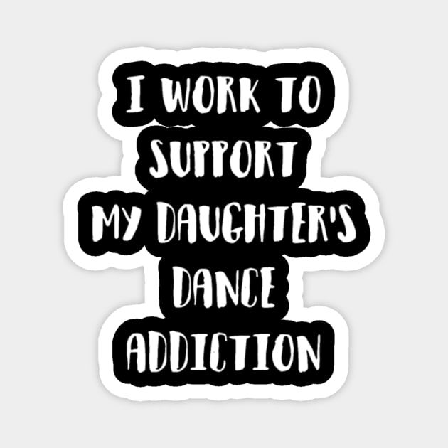 I Work To Support My Daughter S Dance Addiction Gr Magnet by LailaLittlerwm