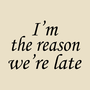 I'm The Reason We're Late. T-Shirt