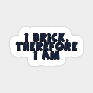 I Brick, Therefore I am Magnet