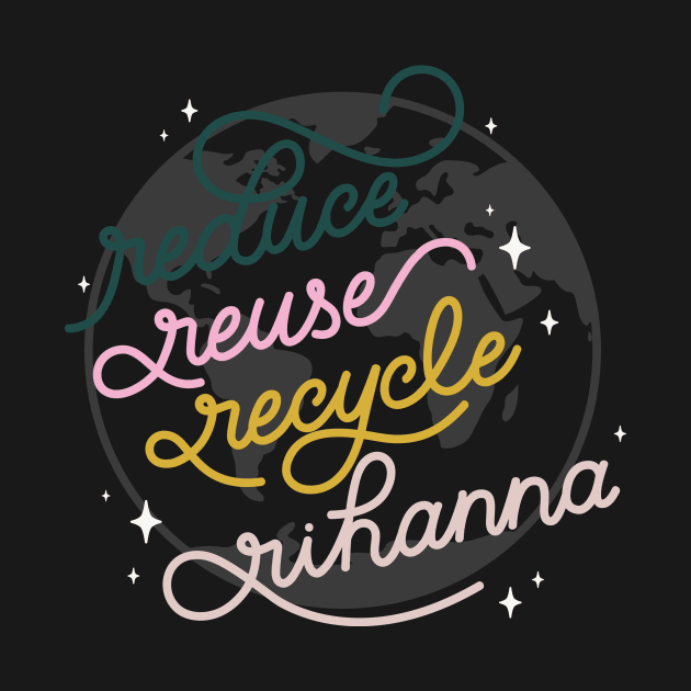 Reduce Reuse Recycle Rihanna by LoverlyPrints