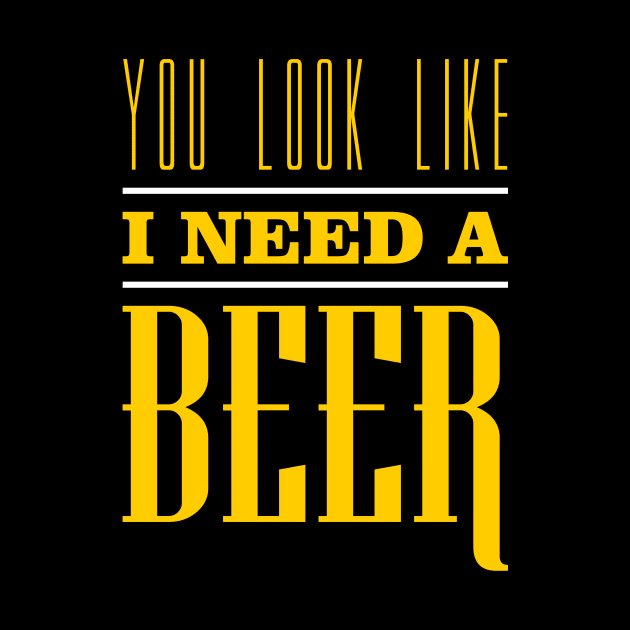 You Look Like I Need A Beer by teevisionshop