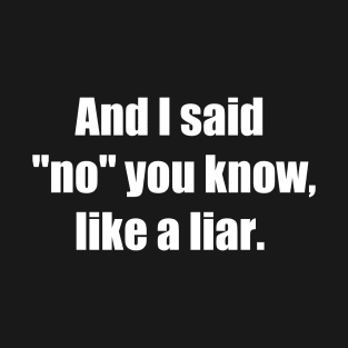 And I said No you know like a liar White font T-Shirt