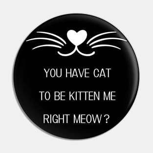 Cat T-Shirt - You Have Cat To Be Kitten Me Right Meow ? Cat Person Lady Funny T Shirt Pin