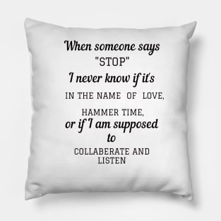 When someone says"STOP" I never know if it's in the name of love, hammer time, or if i am supposed to collaberate and listen Pillow