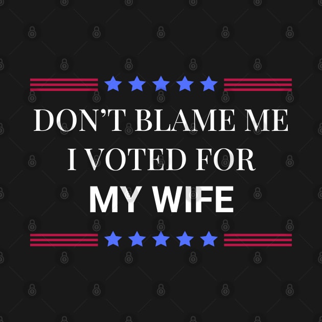 Don't Blame Me I Voted For My Wife by Woodpile