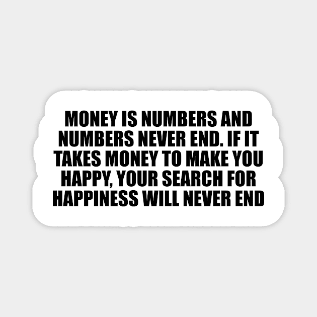 Money is numbers and numbers never end. If it takes money to make you happy, your search for happiness will never end Magnet by D1FF3R3NT