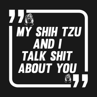 My Shih Tzu And I Talk Shit About You T-Shirt