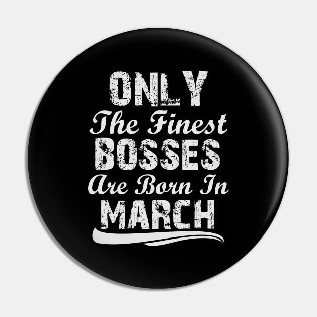 Only The Finest Bosses Are Born In March Pin by Ericokore