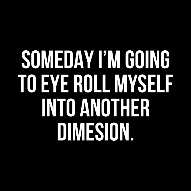 Funny Sarcastic Quote Eye Roll Into Another Dimension T-shirt by RedYolk