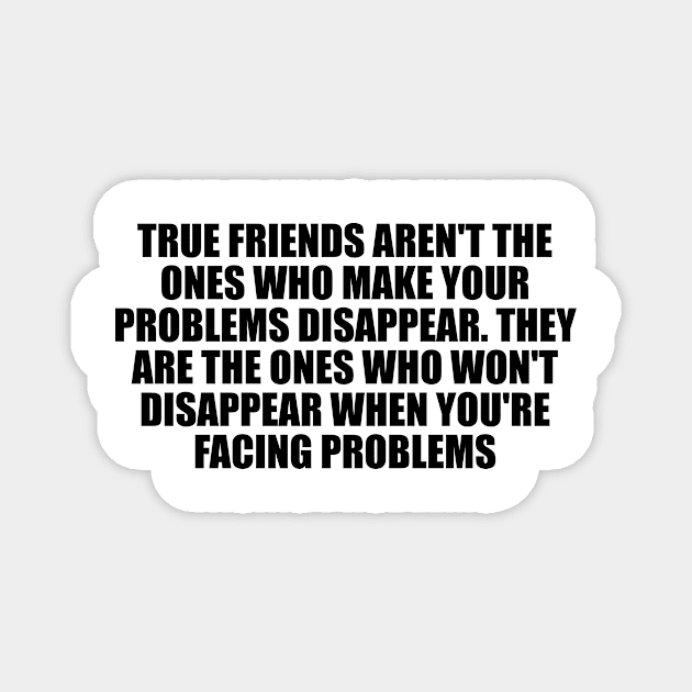 True friends aren't the ones who make your problems disappear Magnet by D1FF3R3NT