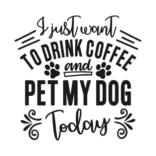 I just want to drink coffee and pet my dog today T-Shirt