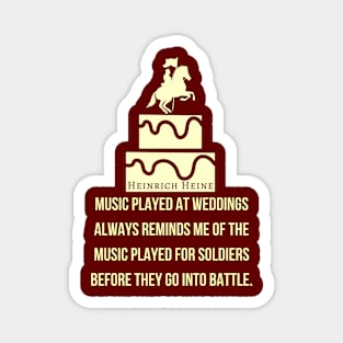 Heinrich Heine quote: Music played at weddings always reminds me of the music played for soldiers before they go into battle. Magnet