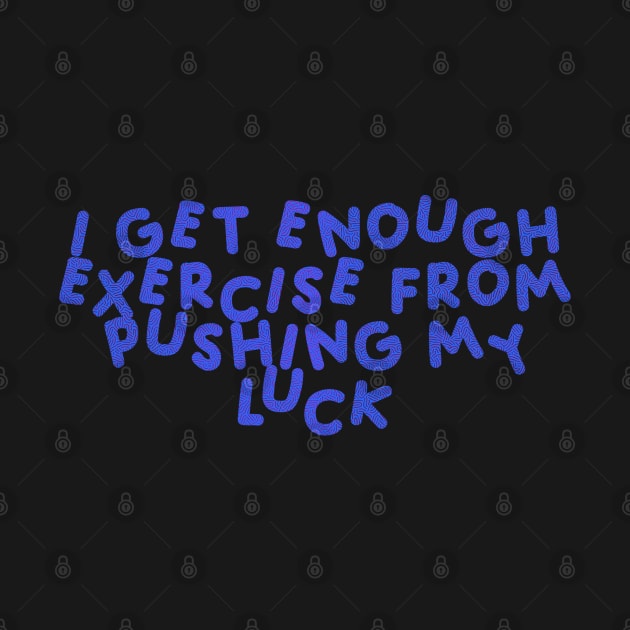 I Get Enough Exercise From Pushing My Luck Blue by HyrizinaorCreates