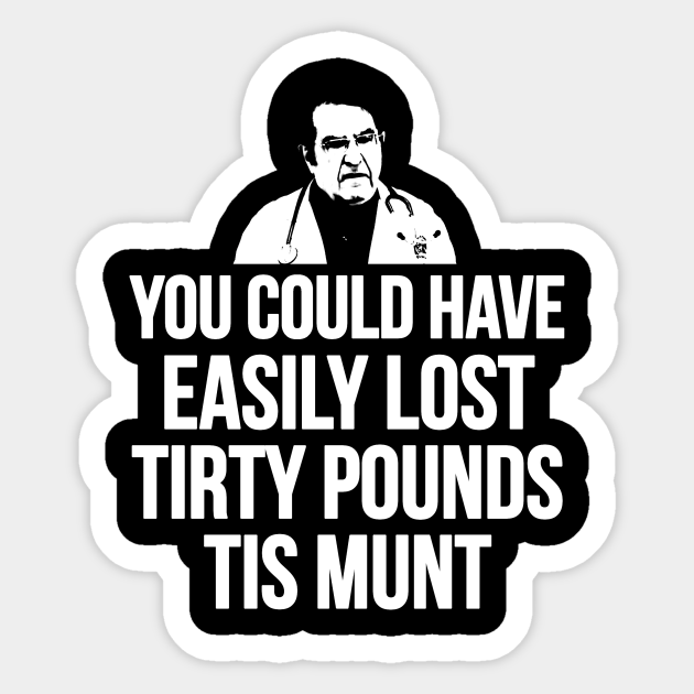 You Could Have Easily Lost Tirty Pounds Tis Munt - Fat - Sticker