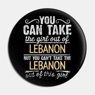 You Can Take The Girl Out Of Lebanon But You Cant Take The Lebanon Out Of The Girl Design - Gift for Lebanese With Lebanon Roots Pin