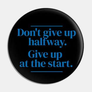 Don't give up halfway. Give up at the start. Pin