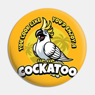 You look like you'd enjoy a Cockatoo! Funny Cockatoo design Pin