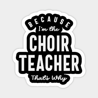 Choir Teacher: Because That's Why Magnet