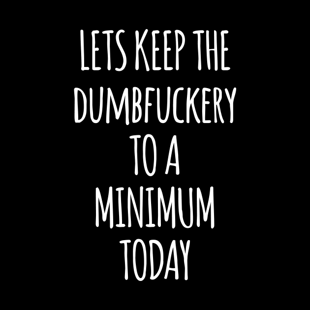 Let's Keep The Dumbfuckery To A Minimum Today by Saimarts