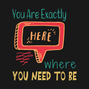 You Are Exactly Where You Need To Be T-Shirt