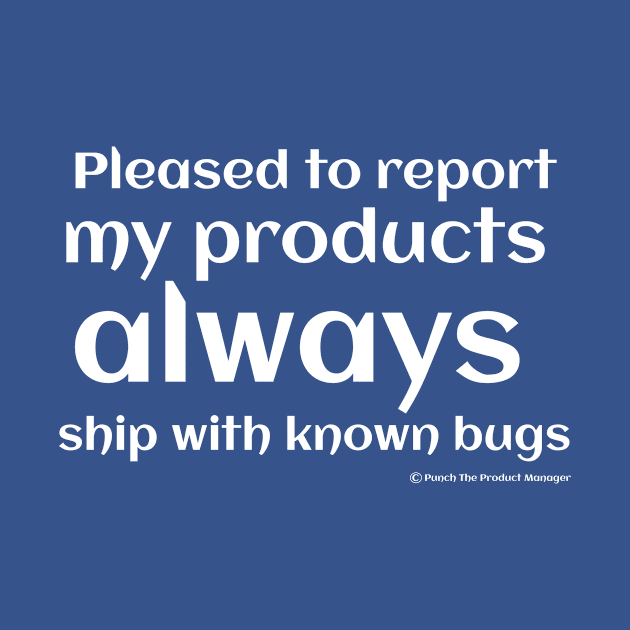 Pleased to report my products ALWAYS ship with known bugs. by Punch The Product Manager