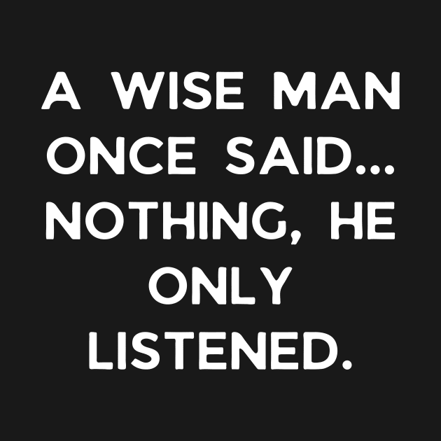 A wise man once said... Nothing, he only listened by Word and Saying