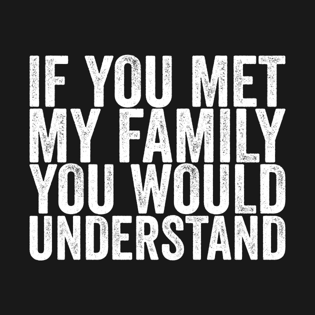 Discover If You Met My Family You Would Understand - Funny Quotes - T-Shirt