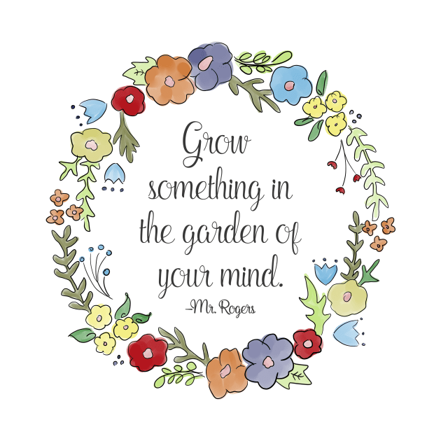 Mr. Rogers Quote - Grow something in the garden of your mind by nerdydesigns