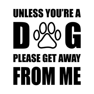 Unless You are Dog Please Get Away From Me T-Shirt