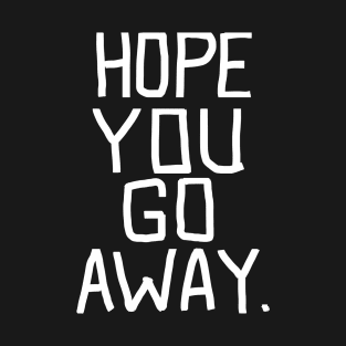 Hope you go away - go away T-Shirt