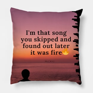 I am that song you skipped and realised it was fire Pillow