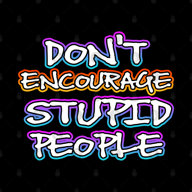 Dont Encourage Stupid People by Shawnsonart