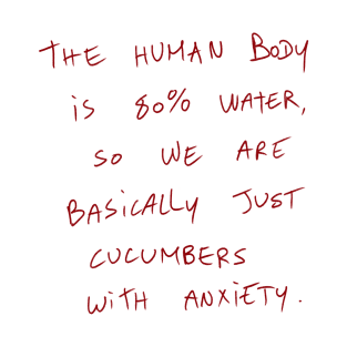 The Human Body Is 80% Water, So We Are Basically Just Cucumbers With Anxiety. T-Shirt