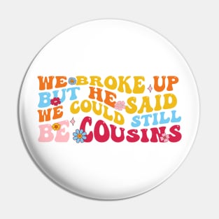 We Broke Up But He Said We Could Still Be Cousins Pin