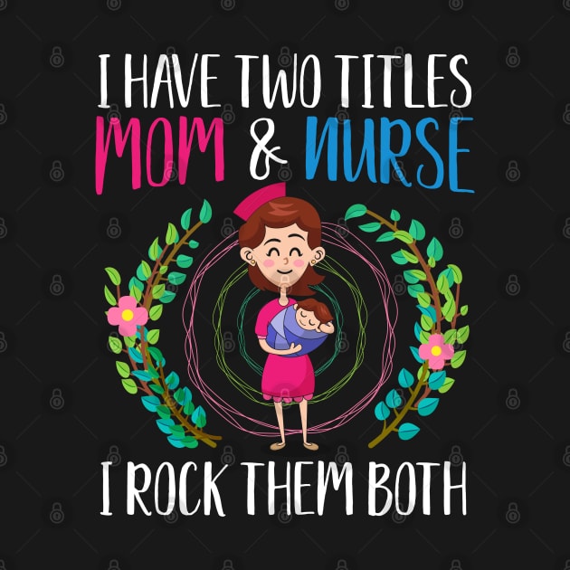 I have two titles, Mom and Nurse, I rock them both by BadDesignCo