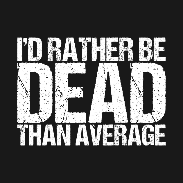 I'd Rather Be Dead Than Average by shirtsbase