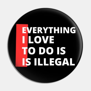 Everything I love To Do Is Illegal Pin