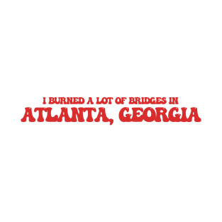 I burned a lot of bridges in Atlanta, Georgia T-Shirt