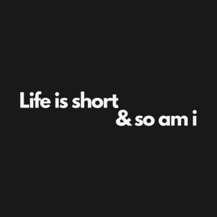 Life is short & so am i T-Shirt