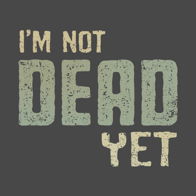 I'm Not Dead Yet by kg07_shirts