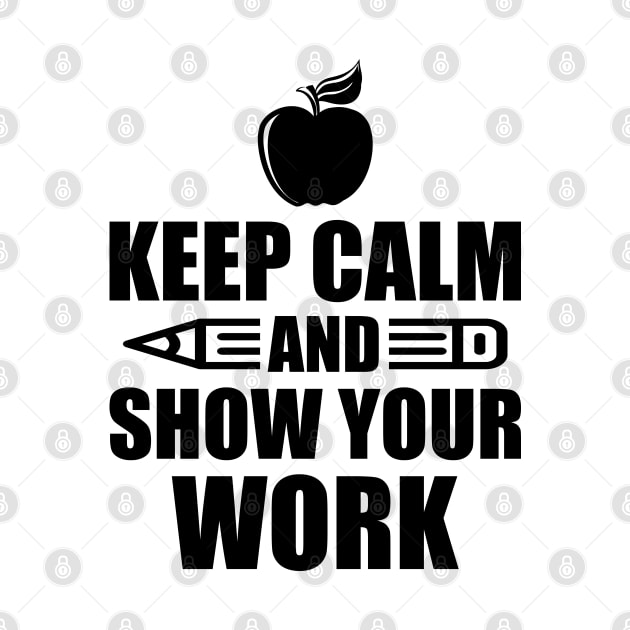 Teacher - Keep calm and show your work by KC Happy Shop