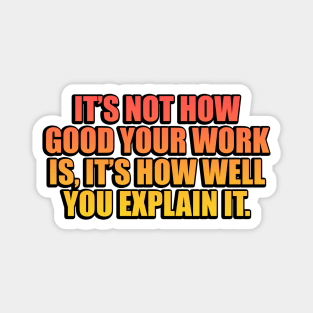 It’s not how good your work is, it’s how well you explain it Magnet