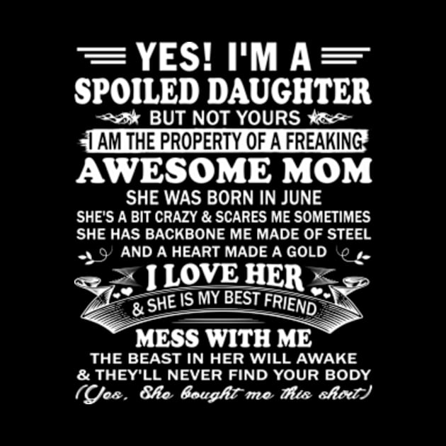 Yes! I'm a Spoiled Daughter But not Yours I am the property of a Freaking Awesome mom She was born in June by Hanh05