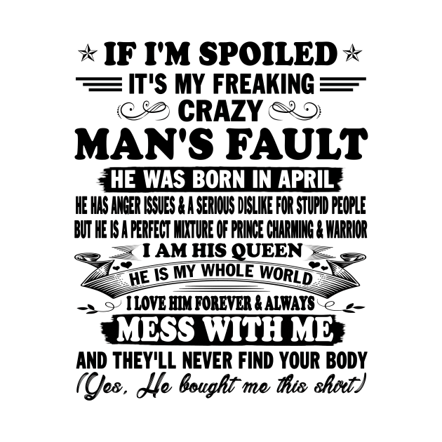 If I'm Spoiled It's My Freaking Crazy Man's Fault He Was Born In April I am His Queen He Is My Whole World I Love Him Forever & Always by peskybeater