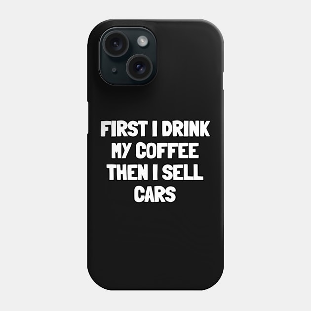 First i drink my coffee then i sell cars Phone Case by White Words